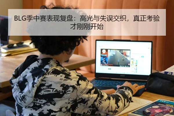 BLG季中赛表现复盘：高光与失误交织，真正考验才刚刚开始 | kaiyun